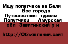 Ищу попутчика на Бали!!! - Все города Путешествия, туризм » Попутчики   . Амурская обл.,Завитинский р-н